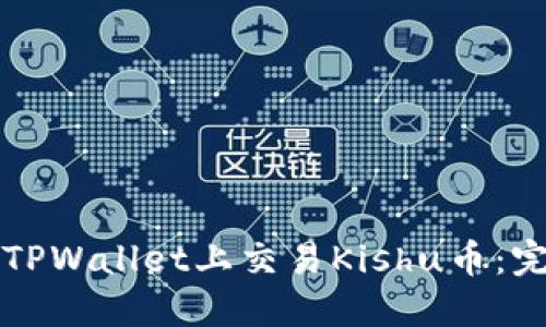 如何在TPWallet上交易Kishu币：完整指南